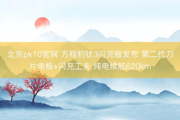 北京pk10官网 方程豹钛3闪充版发布 第二代刀片电板+闪充工夫 纯电续航620km
