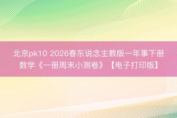 北京pk10 2026春东说念主教版一年事下册数学《一册周末小测卷》【电子打印版】