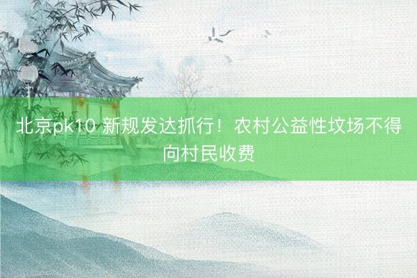北京pk10 新规发达抓行！农村公益性坟场不得向村民收费