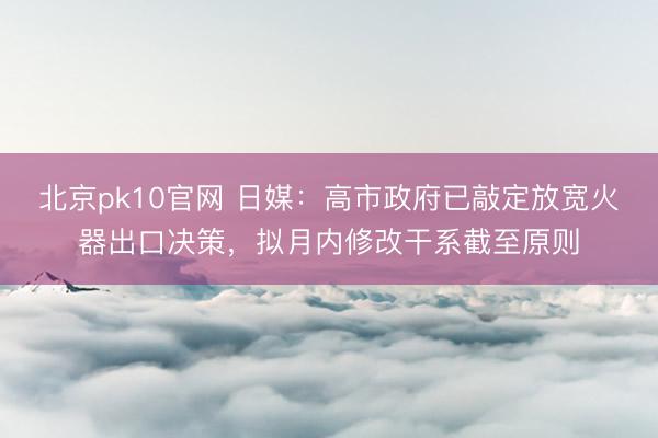 北京pk10官网 日媒：高市政府已敲定放宽火器出口决策，拟月内修改干系截至原则