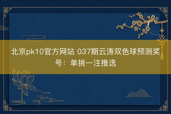 北京pk10官方网站 037期云涛双色球预测奖号：单挑一注推选