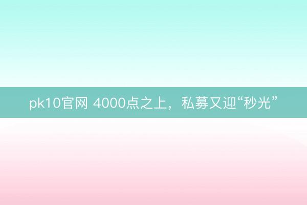 pk10官网 4000点之上，私募又迎“秒光”