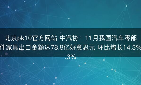北京pk10官方网站 中汽协：11月我国汽车零部件家具出口金额达78.8亿好意思元 环比增长14.3%