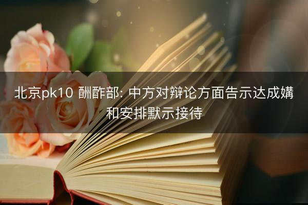北京pk10 酬酢部: 中方对辩论方面告示达成媾和安排默示接待