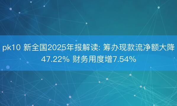 pk10 新全国2025年报解读: 筹办现款流净额大降47.22% 财务用度增7.54%
