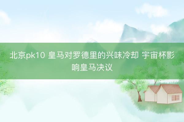 北京pk10 皇马对罗德里的兴味冷却 宇宙杯影响皇马决议