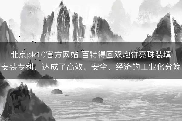 北京pk10官方网站 百特得回双炮饼亮珠装填安装专利，达成了高效、安全、经济的工业化分娩