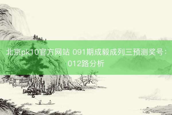 北京pk10官方网站 091期成毅成列三预测奖号:012路分析