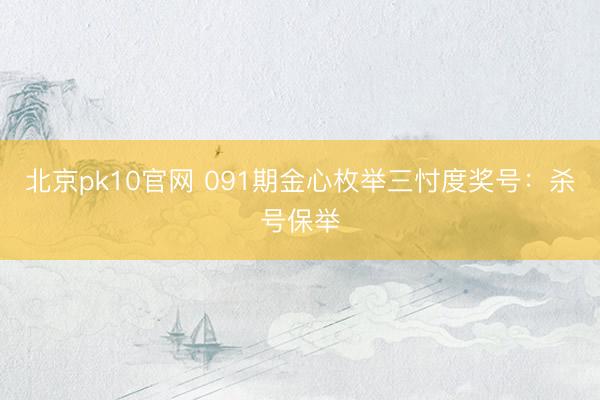 北京pk10官网 091期金心枚举三忖度奖号:杀号保举
