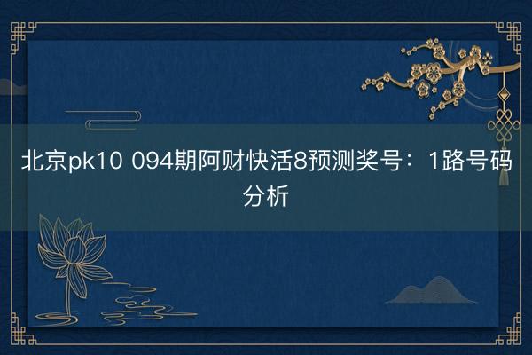 北京pk10 094期阿财快活8预测奖号:1路号码分析