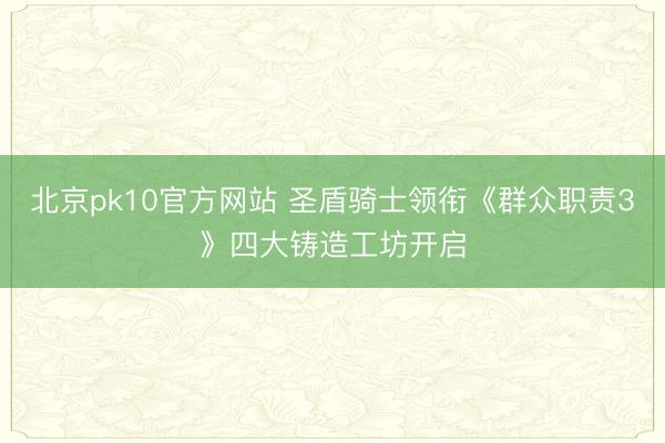 北京pk10官方网站 圣盾骑士领衔《群众职责3》四大铸造工坊开启