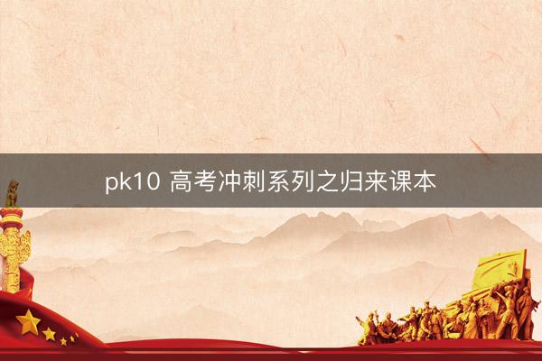pk10 高考冲刺系列之归来课本