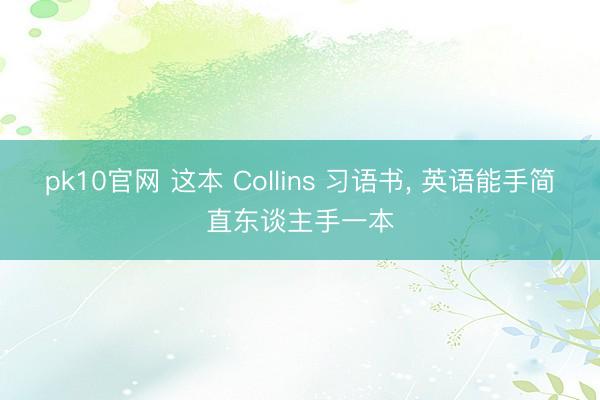 pk10官网 这本 Collins 习语书， 英语能手简直东谈主手一本