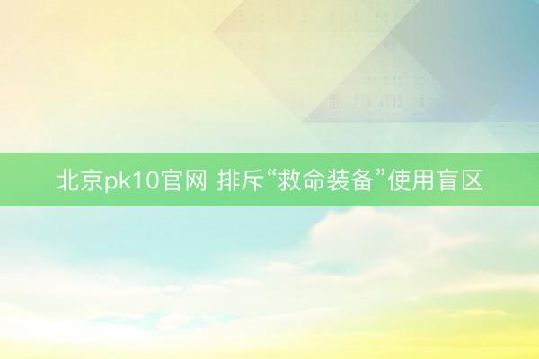 北京pk10官网 排斥“救命装备”使用盲区