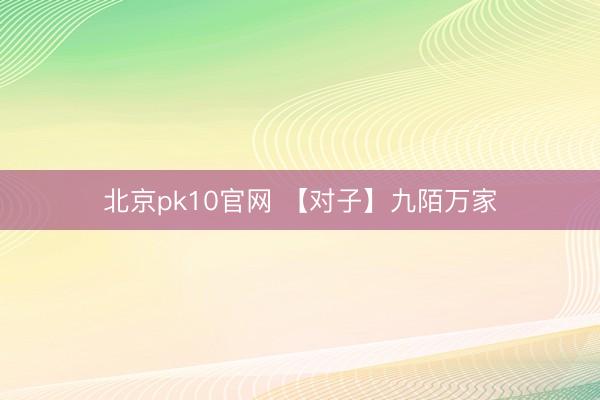北京pk10官网 【对子】九陌万家