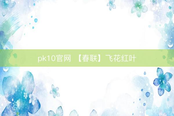 pk10官网 【春联】飞花红叶