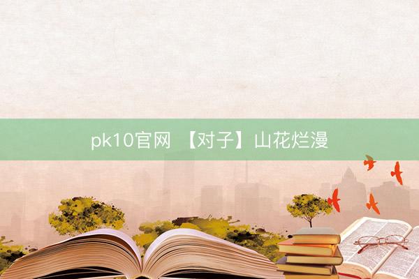 pk10官网 【对子】山花烂漫