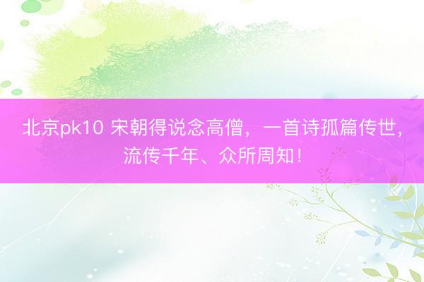 北京pk10 宋朝得说念高僧，一首诗孤篇传世，流传千年、众所周知！