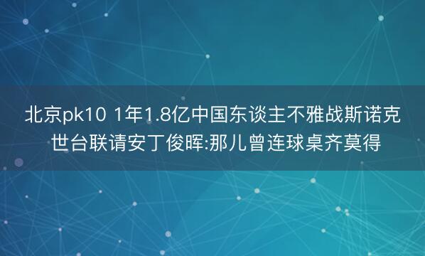北京pk10 1年1.8亿中国东谈主不雅战斯诺克 世台联请安丁俊晖:那儿曾连球桌齐莫得