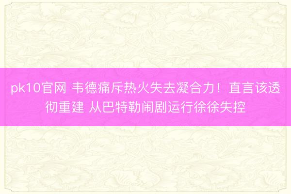 pk10官网 韦德痛斥热火失去凝合力！直言该透彻重建 从巴特勒闹剧运行徐徐失控