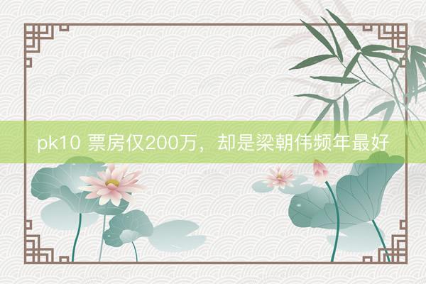 pk10 票房仅200万，却是梁朝伟频年最好