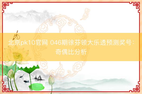 北京pk10官网 046期徐芬领大乐透预测奖号：奇偶比分析