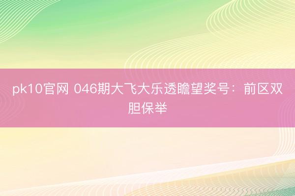 pk10官网 046期大飞大乐透瞻望奖号：前区双胆保举