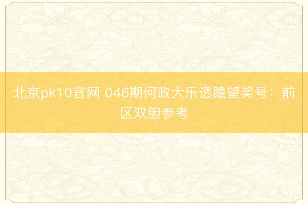 北京pk10官网 046期何政大乐透瞻望奖号：前区双胆参考