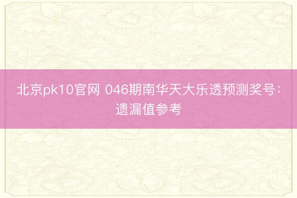 北京pk10官网 046期南华天大乐透预测奖号：遗漏值参考