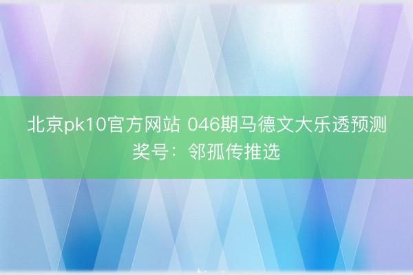 北京pk10官方网站 046期马德文大乐透预测奖号：邻孤传推选