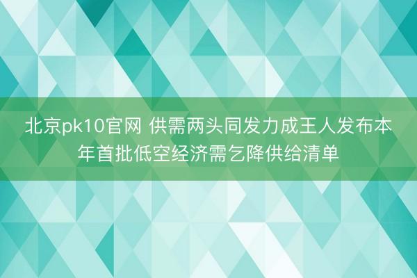 北京pk10官网 供需两头同发力成王人发布本年首批低空经济需乞降供给清单
