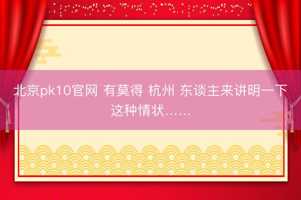 北京pk10官网 有莫得 杭州 东谈主来讲明一下这种情状……