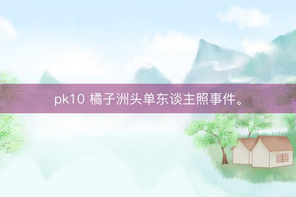pk10 橘子洲头单东谈主照事件。