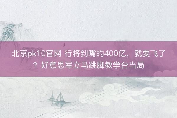 北京pk10官网 行将到嘴的400亿，就要飞了？好意思军立马跳脚教学台当局