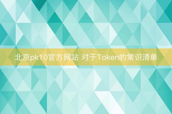 北京pk10官方网站 对于Token的常识清单