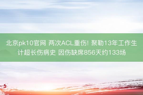 北京pk10官网 两次ACL重伤! 聚勒13年工作生计超长伤病史 因伤缺席856天约133场