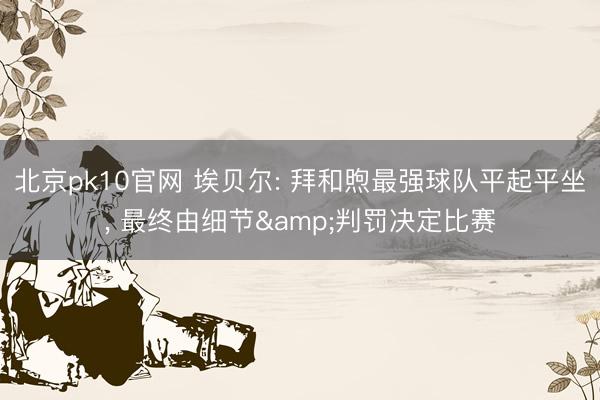 北京pk10官网 埃贝尔: 拜和煦最强球队平起平坐， 最终由细节&判罚决定比赛