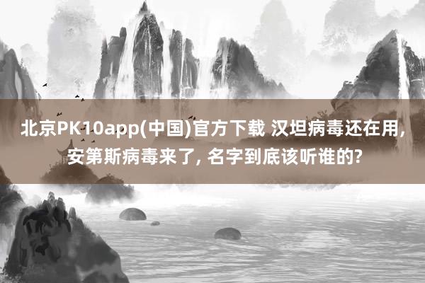 北京PK10app(中国)官方下载 汉坦病毒还在用, 安第斯病毒来了, 名字到底该听谁的?