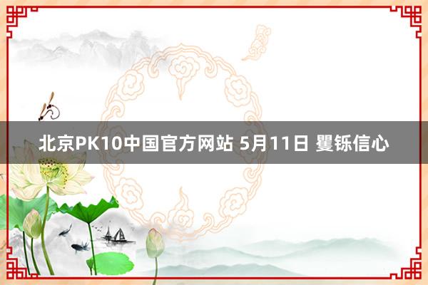 北京PK10中国官方网站 5月11日 矍铄信心