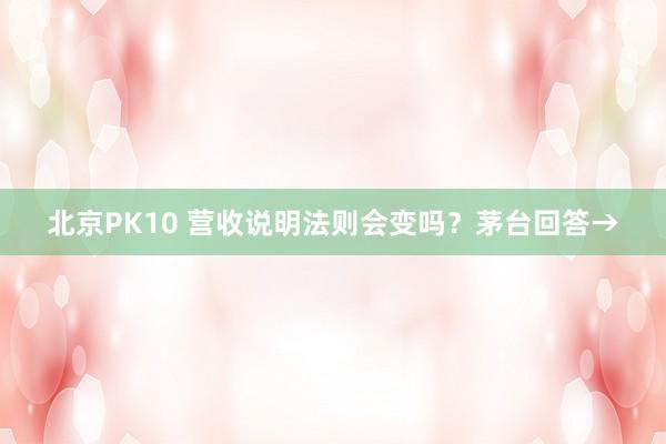 北京PK10 营收说明法则会变吗？茅台回答→