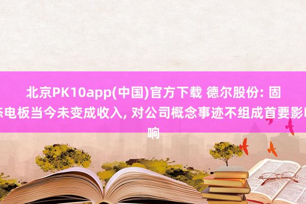 北京PK10app(中国)官方下载 德尔股份: 固态电板当今未变成收入， 对公司概念事迹不组成首要影响