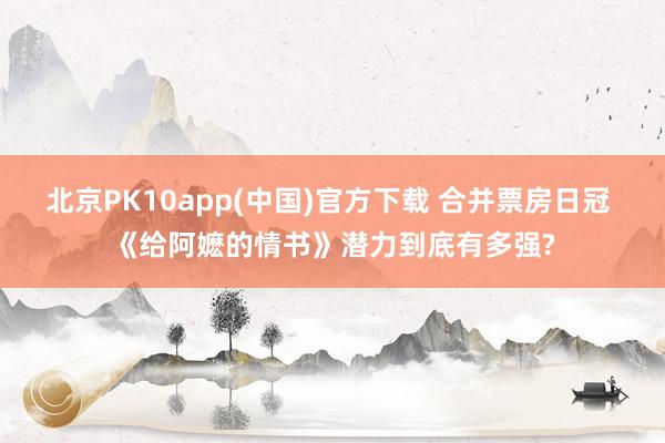 北京PK10app(中国)官方下载 合并票房日冠 《给阿嬷的情书》潜力到底有多强?