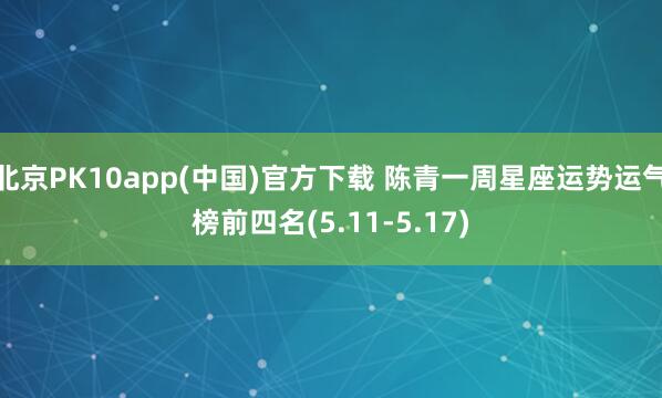 北京PK10app(中国)官方下载 陈青一周星座运势运气榜前四名(5.11-5.17)