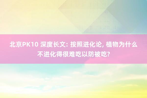 北京PK10 深度长文: 按照进化论， 植物为什么不进化得很难吃以防被吃?