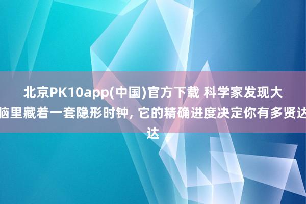 北京PK10app(中国)官方下载 科学家发现大脑里藏着一套隐形时钟， 它的精确进度决定你有多贤达
