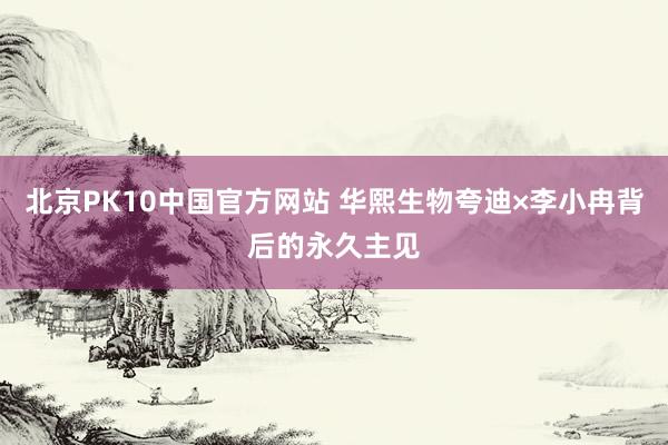 北京PK10中国官方网站 华熙生物夸迪×李小冉背后的永久主见