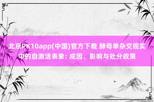 北京PK10app(中国)官方下载 酵母单杂交现实中的自激活表象: 成因、影响与处分政策
