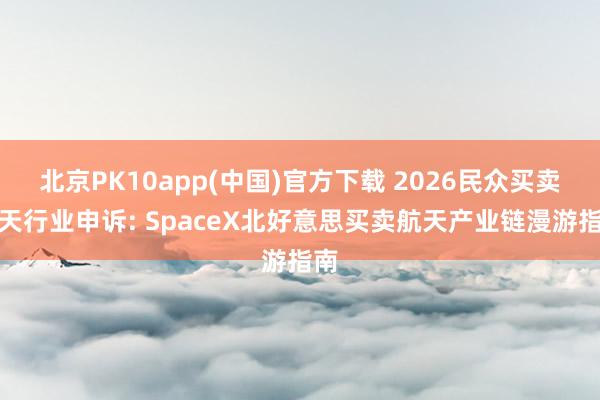 北京PK10app(中国)官方下载 2026民众买卖航天行业申诉: SpaceX北好意思买卖航天产业链漫游指南