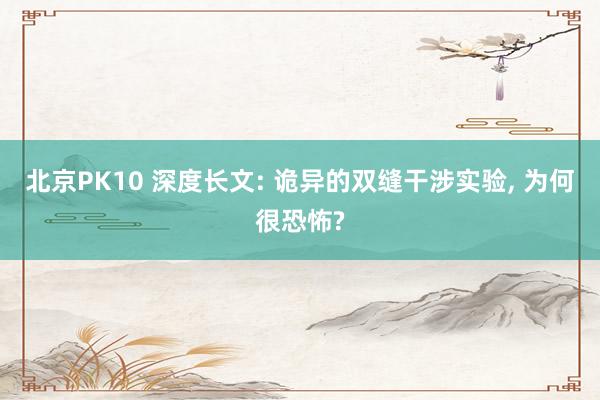 北京PK10 深度长文: 诡异的双缝干涉实验， 为何很恐怖?
