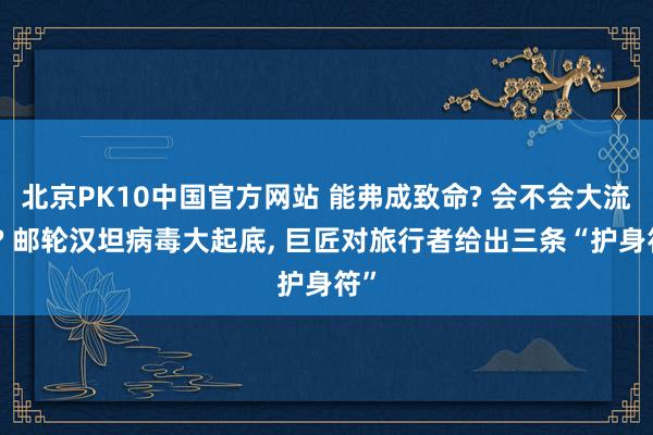 北京PK10中国官方网站 能弗成致命? 会不会大流行? 邮轮汉坦病毒大起底， 巨匠对旅行者给出三条“护身符”